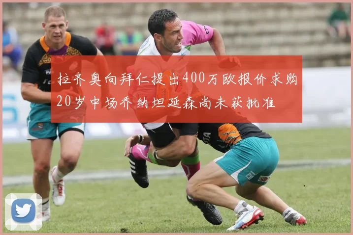 拉齐奥向拜仁提出400万欧报价求购20岁中场乔纳坦延森尚未获批准