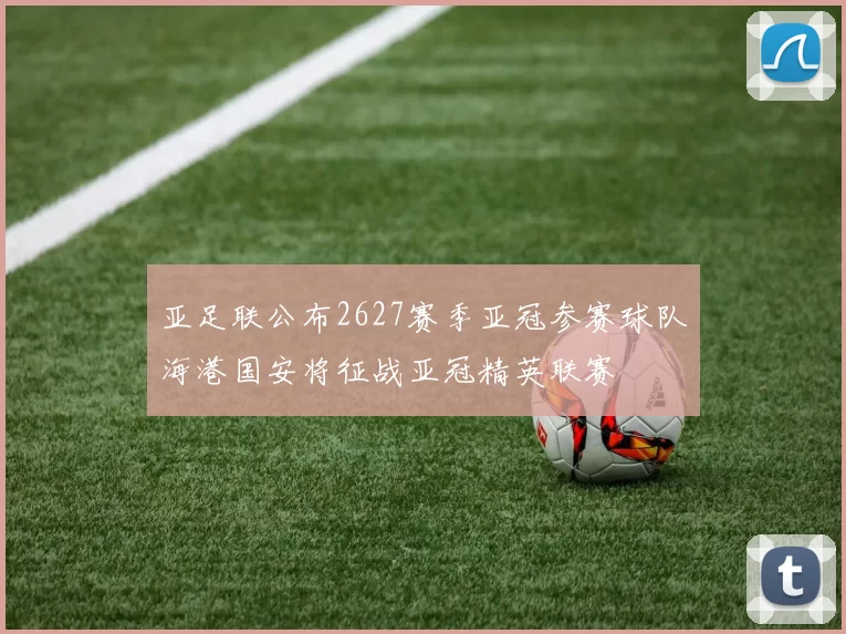 亚足联公布2627赛季亚冠参赛球队海港国安将征战亚冠精英联赛