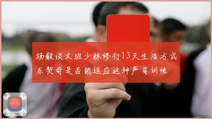 杨毅谈文班少林修行13天生活方式东契奇是否能适应这种严苛训练