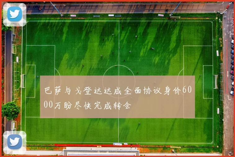 巴萨与戈登达达成全面协议身价6000万盼尽快完成转会