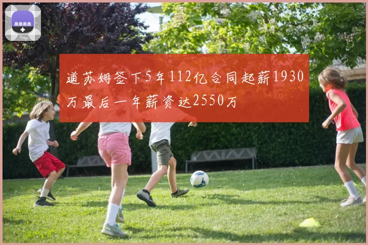 道苏姆签下5年112亿合同起薪1930万最后一年薪资达2550万