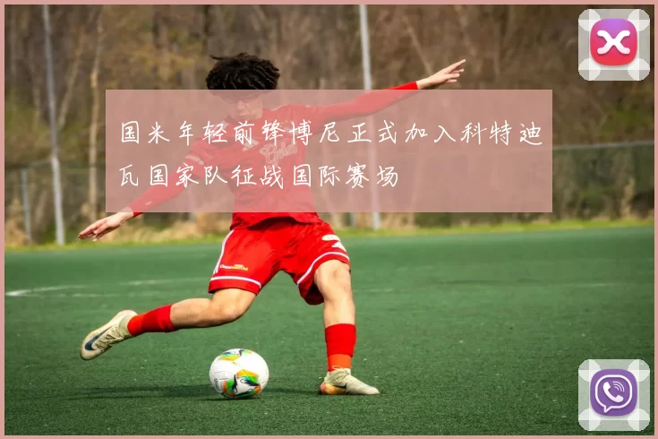 国米年轻前锋博尼正式加入科特迪瓦国家队征战国际赛场