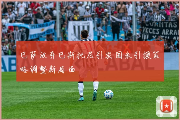 巴萨放弃巴斯托尼引发国米引援策略调整新局面